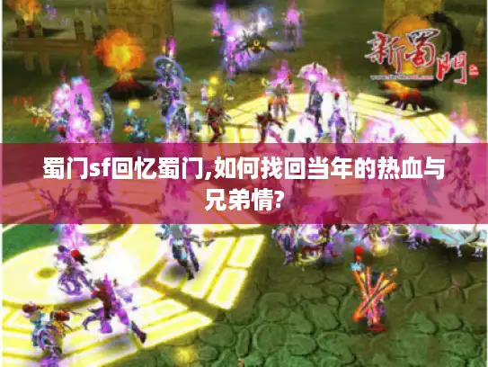 蜀门sf回忆蜀门,如何找回当年的热血与兄弟情? 蜀门sf回忆蜀门,如何找回当年的热血与兄弟情?