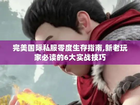 完美国际私服零度生存指南,新老玩家必读的6大实战技巧 完美国际私服零度生存指南,新老玩家必读的6大实战技巧