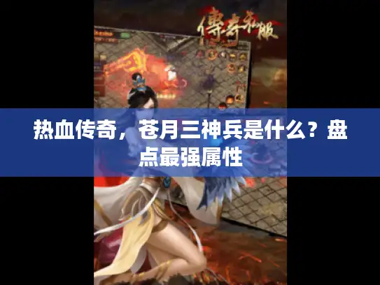 热血传奇,苍月三神兵是什么?盘点最强属性 热血传奇,苍月三神兵是什么?盘点最强属性