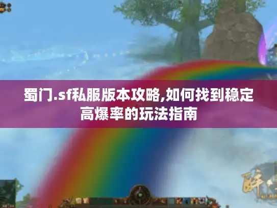 蜀门.sf私服版本攻略,如何找到稳定高爆率的玩法指南
