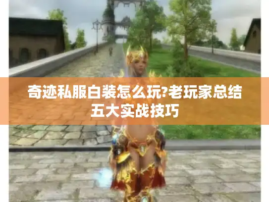 奇迹私服白装怎么玩?老玩家总结五大实战技巧