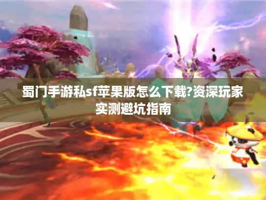 蜀门手游私sf苹果版怎么下载?资深玩家实测避坑指南 蜀门手游私sf苹果版怎么下载?资深玩家实测避坑指南