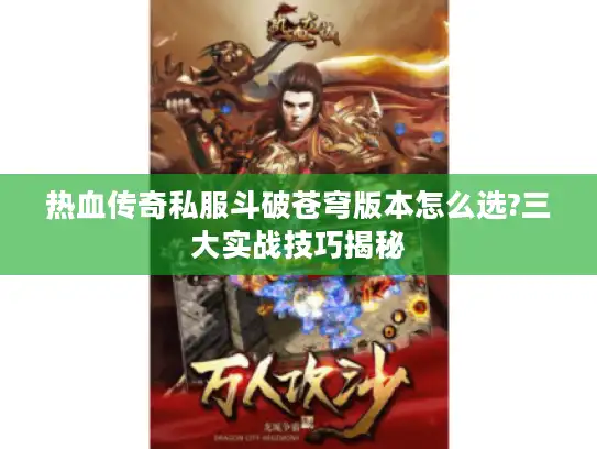 热血传奇私服斗破苍穹版本怎么选?三大实战技巧揭秘 热血传奇私服斗破苍穹版本怎么选?三大实战技巧揭秘