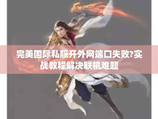 完美国际私服开外网端口失败?实战教程解决联机难题