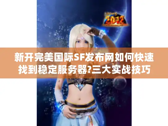 新开完美国际SF发布网如何快速找到稳定服务器?三大实战技巧揭秘