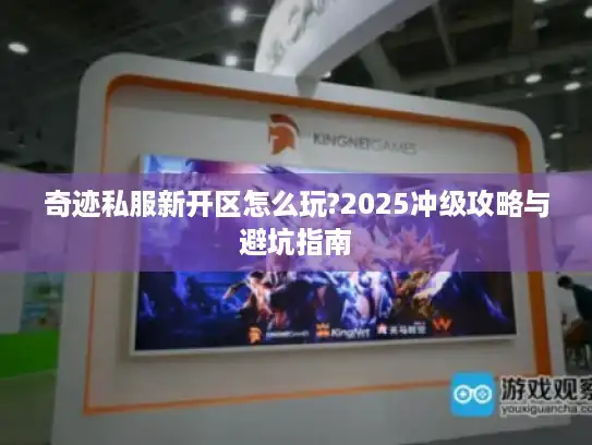 奇迹私服新开区怎么玩?2025冲级攻略与避坑指南