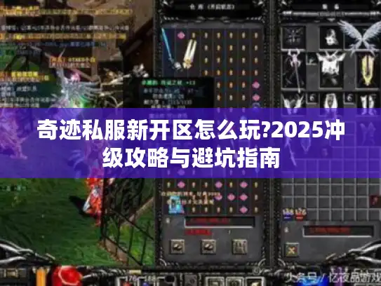 奇迹私服新开区怎么玩?2025冲级攻略与避坑指南