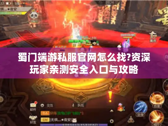 蜀门端游私服官网怎么找?资深玩家亲测安全入口与攻略