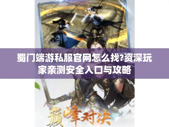 蜀门端游私服官网怎么找?资深玩家亲测安全入口与攻略
