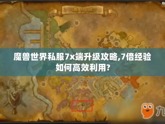魔兽世界私服7x端升级攻略,7倍经验如何高效利用?