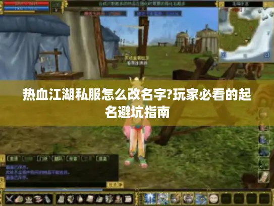 热血江湖私服怎么改名字?玩家必看的起名避坑指南