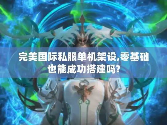 完美国际私服单机架设,零基础也能成功搭建吗?