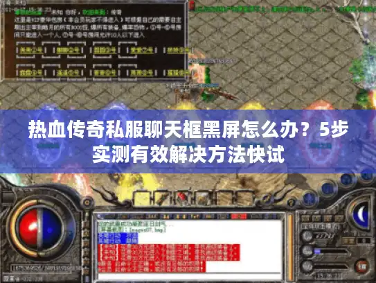 热血传奇私服聊天框黑屏怎么办？5步实测有效解决方法快试