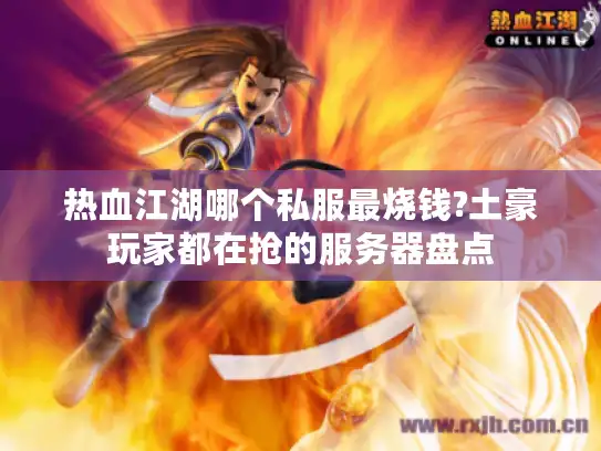 热血江湖哪个私服最烧钱?土豪玩家都在抢的服务器盘点