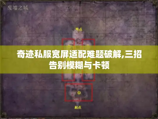 奇迹私服宽屏适配难题破解,三招告别模糊与卡顿 奇迹私服宽屏适配难题破解,三招告别模糊与卡顿