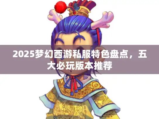 2025梦幻西游私服特色盘点,五大必玩版本推荐 2025梦幻西游私服特色盘点,五大必玩版本推荐