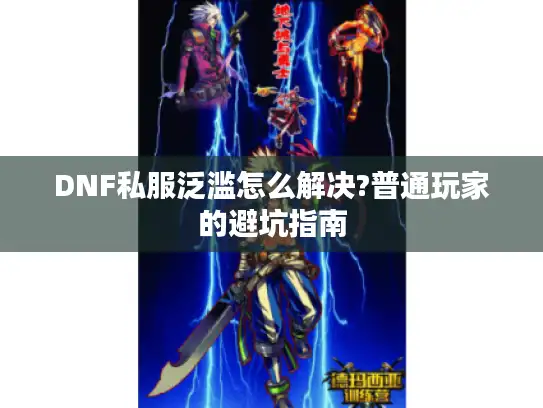 DNF私服泛滥怎么解决?普通玩家的避坑指南 DNF私服泛滥怎么解决?普通玩家的避坑指南