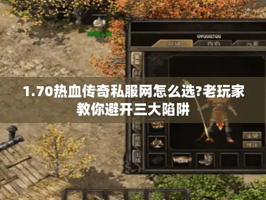 1.70热血传奇私服网怎么选?老玩家教你避开三大陷阱
