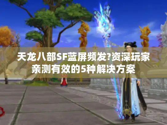 天龙八部SF蓝屏频发?资深玩家亲测有效的5种解决方案