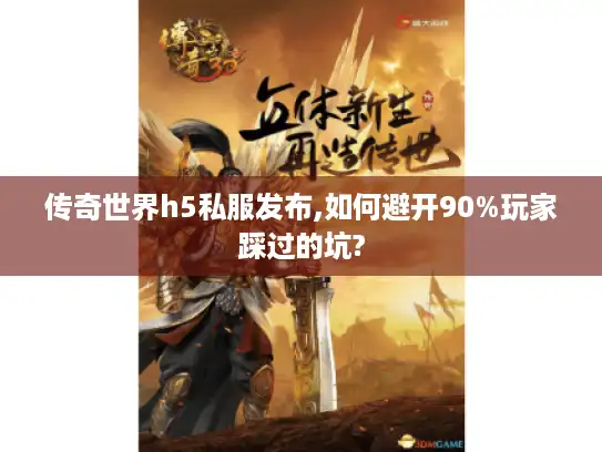 传奇世界h5私服发布,如何避开90%玩家踩过的坑?