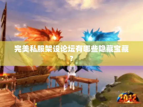 完美私服架设论坛有哪些隐藏宝藏?