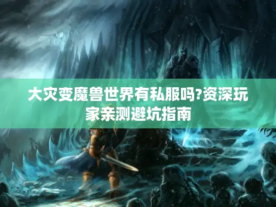 大灾变魔兽世界有私服吗?资深玩家亲测避坑指南