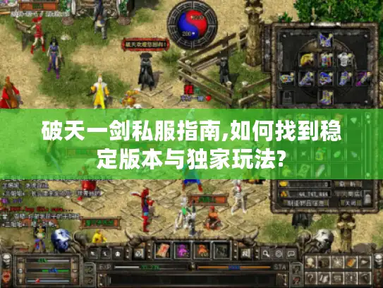 破天一剑私服指南,如何找到稳定版本与独家玩法?