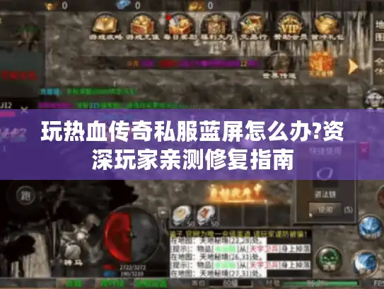 玩热血传奇私服蓝屏怎么办?资深玩家亲测修复指南 玩热血传奇私服蓝屏怎么办?资深玩家亲测修复指南