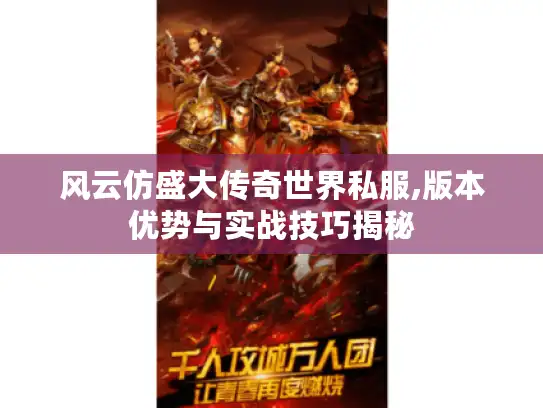 风云仿盛大传奇世界私服,版本优势与实战技巧揭秘