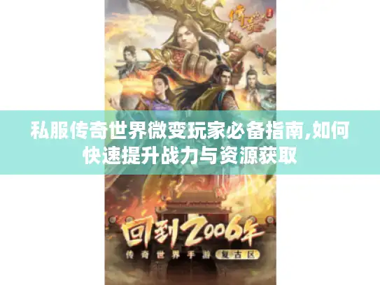 私服传奇世界微变玩家必备指南,如何快速提升战力与资源获取