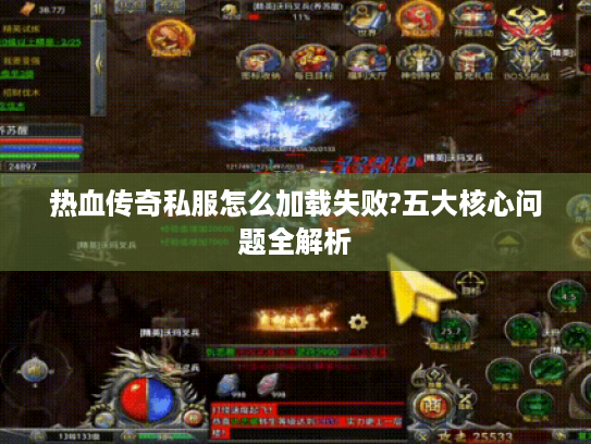 热血传奇私服怎么加载失败?五大核心问题全解析