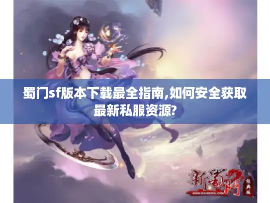 蜀门sf版本下载最全指南,如何安全获取最新私服资源? 蜀门sf版本下载最全指南,如何安全获取最新私服资源?