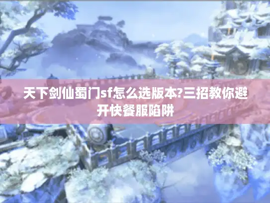 天下剑仙蜀门sf怎么选版本?三招教你避开快餐服陷阱