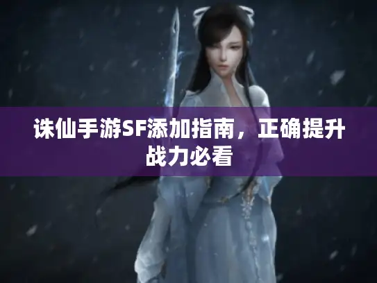 诛仙手游SF添加指南，正确提升战力必看
