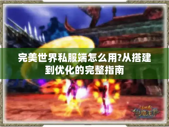 完美世界私服端怎么用?从搭建到优化的完整指南