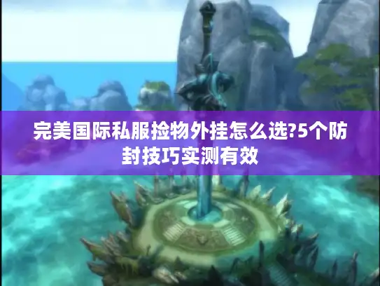 完美国际私服捡物外挂怎么选?5个防封技巧实测有效 完美国际私服捡物外挂怎么选?5个防封技巧实测有效