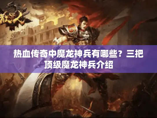 热血传奇中魔龙神兵有哪些？三把顶级魔龙神兵介绍