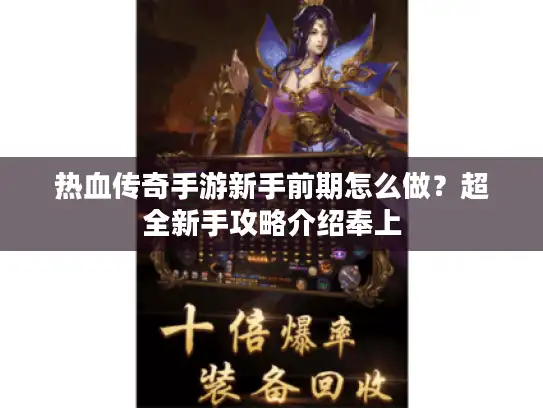 热血传奇手游新手前期怎么做？超全新手攻略介绍奉上