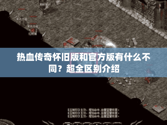 热血传奇怀旧版和官方版有什么不同？超全区别介绍