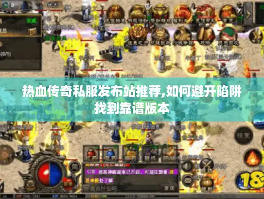 热血传奇私服发布站推荐,如何避开陷阱找到靠谱版本
