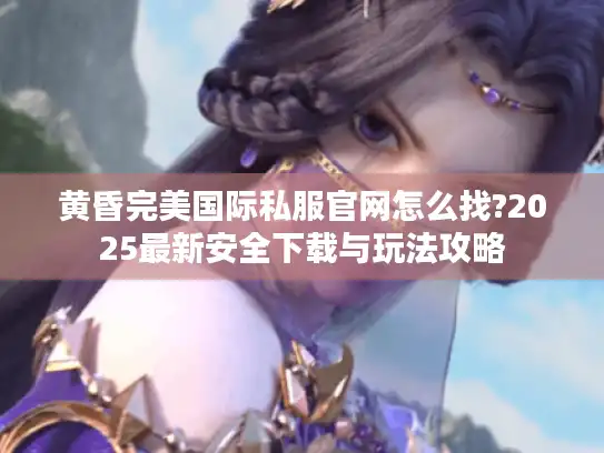 黄昏完美国际私服官网怎么找?2025最新安全下载与玩法攻略