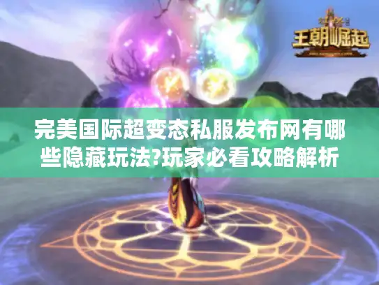完美国际超变态私服发布网有哪些隐藏玩法?玩家必看攻略解析