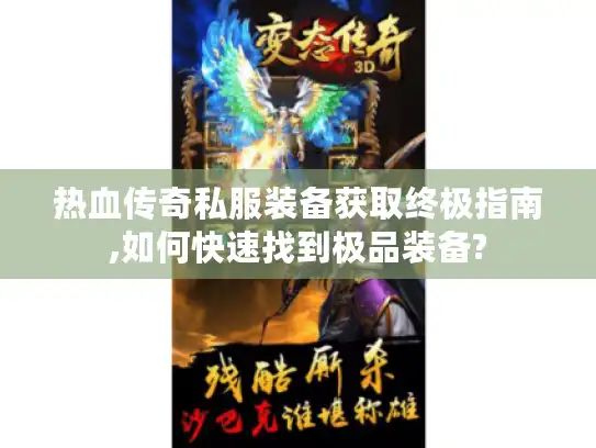 热血传奇私服装备获取终极指南,如何快速找到极品装备?