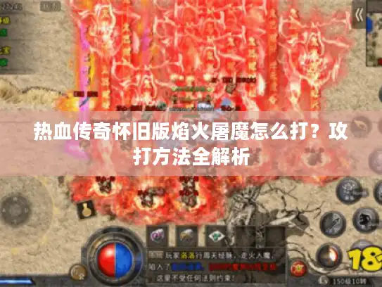 热血传奇怀旧版焰火屠魔怎么打?攻打方法全解析 热血传奇怀旧版焰火屠魔怎么打?攻打方法全解析