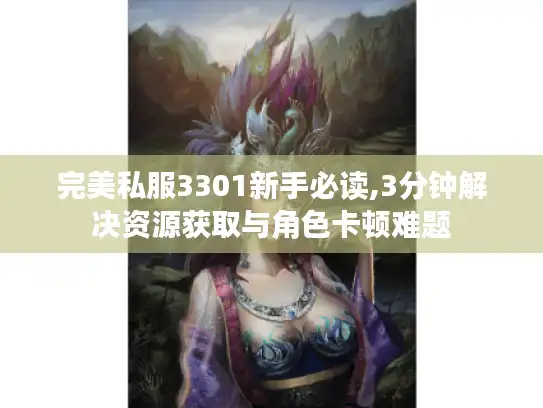 完美私服3301新手必读,3分钟解决资源获取与角色卡顿难题 完美私服3301新手必读,3分钟解决资源获取与角色卡顿难题
