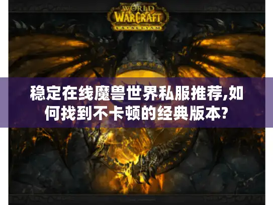 稳定在线魔兽世界私服推荐,如何找到不卡顿的经典版本?