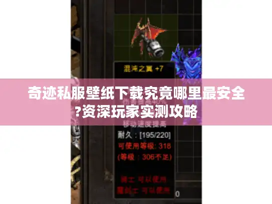 奇迹私服壁纸下载究竟哪里最安全?资深玩家实测攻略