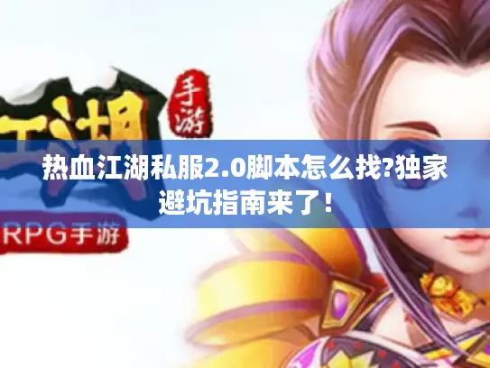 热血江湖私服2.0脚本怎么找?独家避坑指南来了! 热血江湖私服2.0脚本怎么找?独家避坑指南来了!