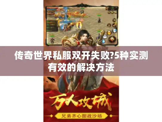 传奇世界私服双开失败?5种实测有效的解决方法