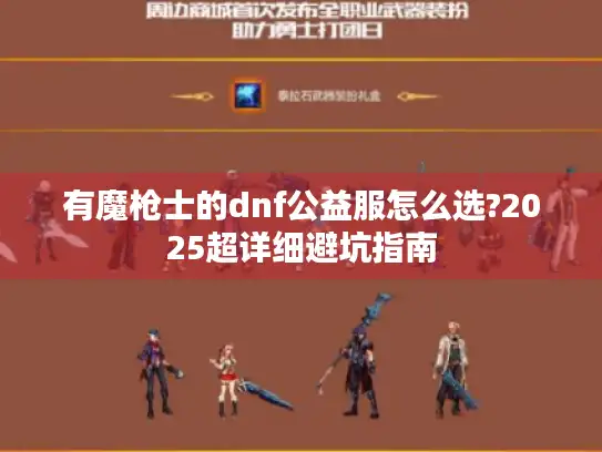 有魔枪士的dnf公益服怎么选?2025超详细避坑指南 有魔枪士的dnf公益服怎么选?2025超详细避坑指南